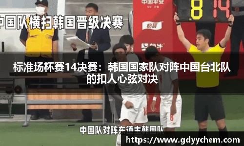 标准场杯赛14决赛：韩国国家队对阵中国台北队的扣人心弦对决