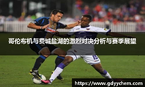 哥伦布机与费城盐湖的激烈对决分析与赛季展望